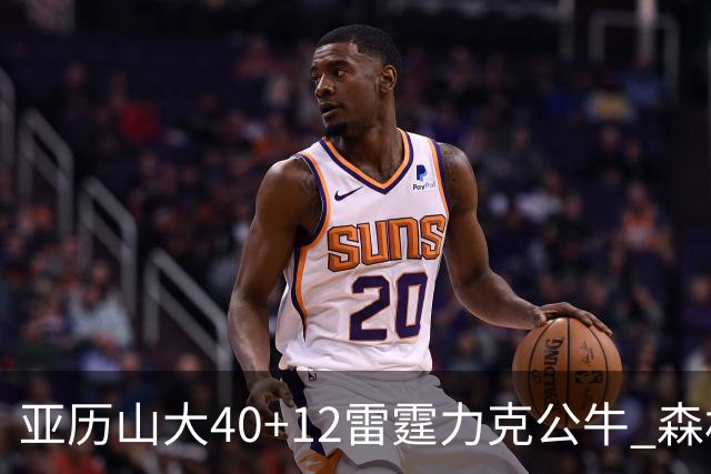 亚历山大40+12雷霆力克公牛 森林狼大胜76人
