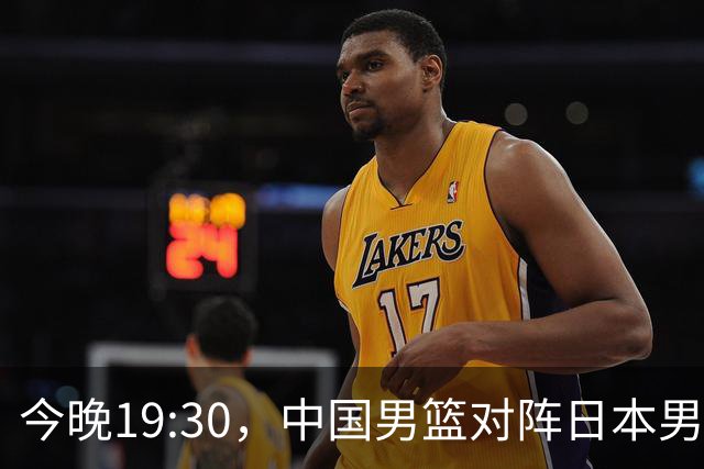 今晚19:30，中国男篮对阵日本男篮，中国队有4个优势可以轻松取胜