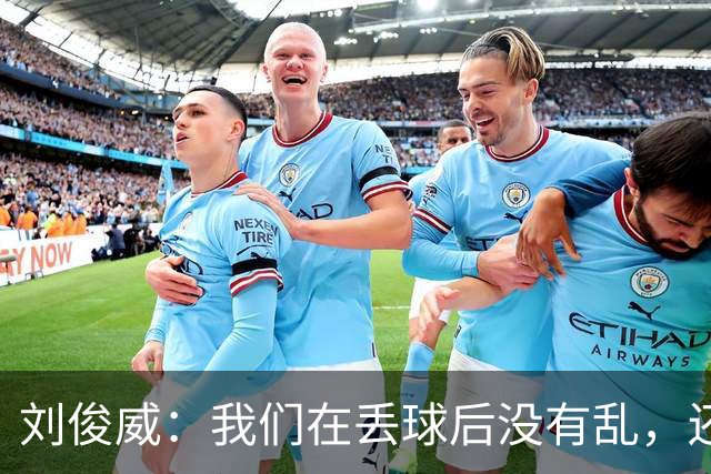 刘俊威：我们在丢球后没有乱，还是能通过正常配合完成射门并得分