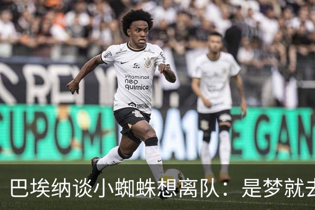 巴埃纳谈小蜘蛛想离队：是梦就去追，但如果球队不卖他也得接受