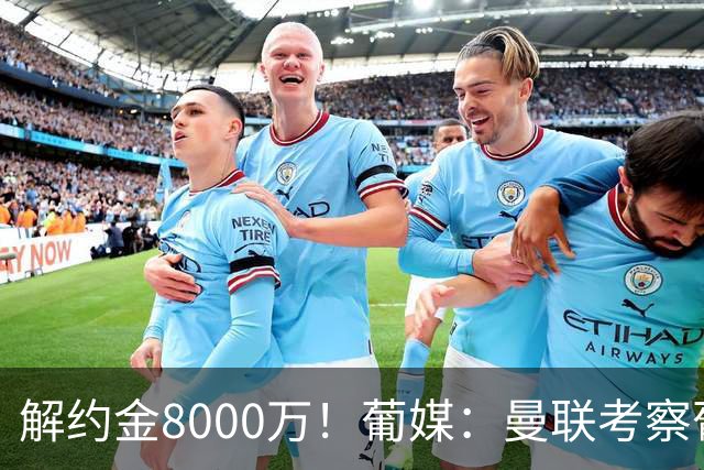 解约金8000万！葡媒：曼联考察葡体球员阿劳霍，6000万可开启谈判