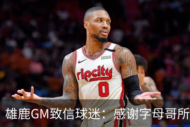 雄鹿GM致信球迷：感谢字母哥所做的一切 我们会再次打造争冠球队